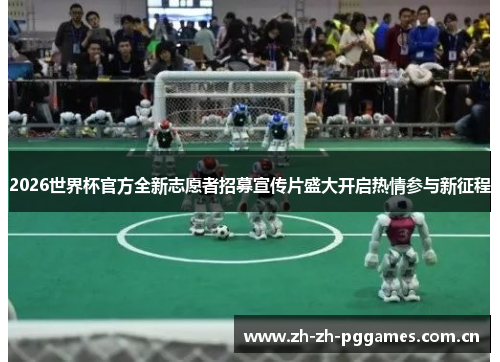 2026世界杯官方全新志愿者招募宣传片盛大开启热情参与新征程