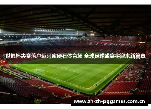 世俱杯决赛落户迈阿密硬石体育场 全球足球盛宴将迎来新篇章