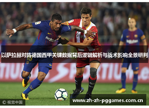 以萨拉赫对阵德国西甲关键数据背后逻辑解析与战术影响全景研判