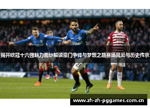 揭开欧冠十六强魅力面纱解读豪门争锋与梦想之路赛场风云与历史传承